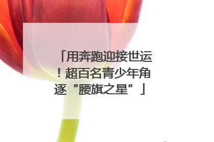 用奔跑迎接世运！超百名青少年角逐“腰旗之星”