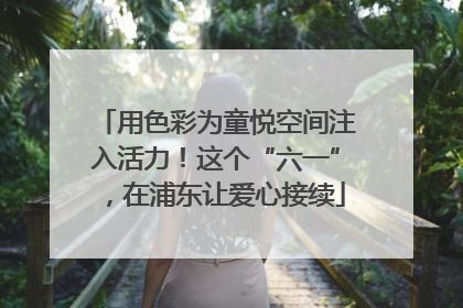 用色彩为童悦空间注入活力！这个“六一”，在浦东让爱心接续