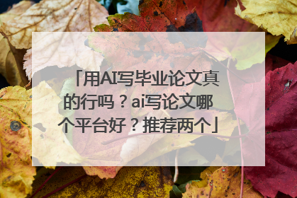 用AI写毕业论文真的行吗？ai写论文哪个平台好？推荐两个