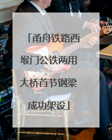 甬舟铁路西堠门公铁两用大桥首节钢梁成功架设