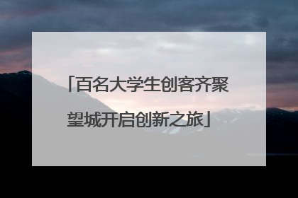 百名大学生创客齐聚望城开启创新之旅