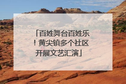 百姓舞台百姓乐！黄尖镇多个社区开展文艺汇演