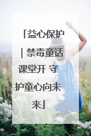益心保护｜禁毒童话课堂开 守护童心向未来