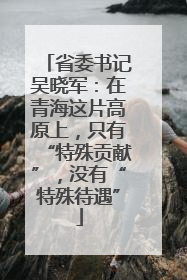 省委书记吴晓军：在青海这片高原上，只有“特殊贡献”，没有“特殊待遇”