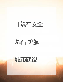 筑牢安全基石 护航城市建设