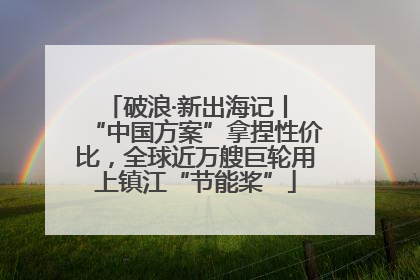 破浪·新出海记丨 “中国方案”拿捏性价比，全球近万艘巨轮用上镇江“节能桨”