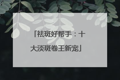 祛斑好帮手：十大淡斑卷王新宠
