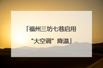 福州三坊七巷启用“大空调”降温
