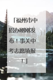 福州市中招办刚刚发布！事关中考志愿填报！