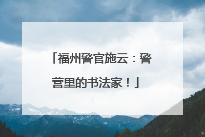 福州警官施云：警营里的书法家！