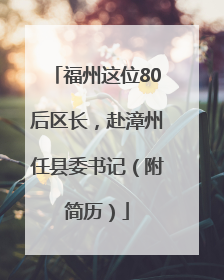 福州这位80后区长，赴漳州任县委书记（附简历）