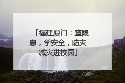 福建厦门：查隐患，学安全，防灾减灾进校园