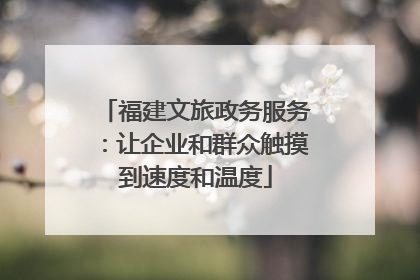 福建文旅政务服务：让企业和群众触摸到速度和温度