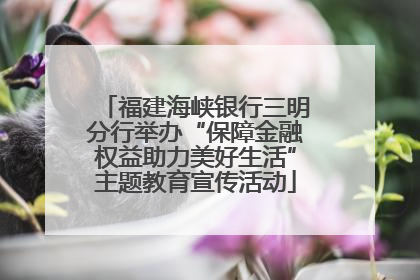 福建海峡银行三明分行举办“保障金融权益助力美好生活”主题教育宣传活动
