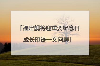 福建舰将迎重要纪念日 成长印迹一文回顾