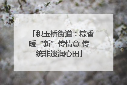 积玉桥街道：粽香暖“新”传情意 传统非遗润心田