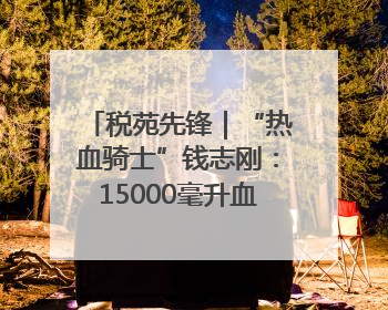 税苑先锋｜“热血骑士”钱志刚：15000毫升血液诠释普通税官的非凡承诺