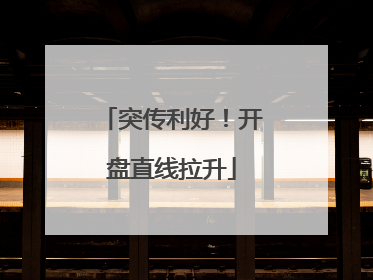 突传利好！开盘直线拉升