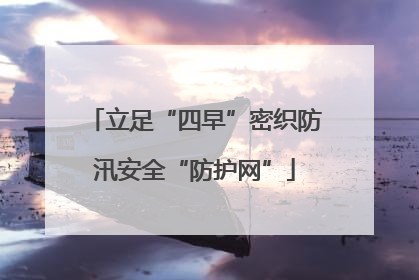 立足“四早”密织防汛安全“防护网”
