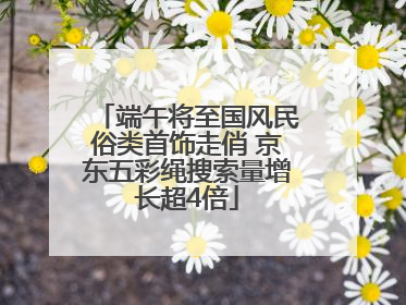 端午将至国风民俗类首饰走俏 京东五彩绳搜索量增长超4倍