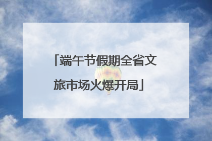端午节假期全省文旅市场火爆开局