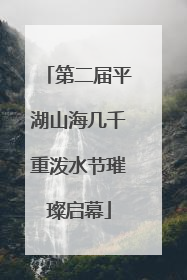 第二届平湖山海几千重泼水节璀璨启幕