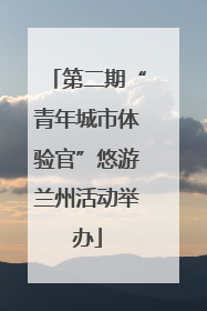 第二期“青年城市体验官”悠游兰州活动举办