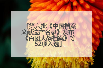第六批《中国档案文献遗产名录》发布《百团大战档案》等52项入选