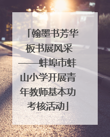 翰墨书芳华 板书展风采——蚌埠市蚌山小学开展青年教师基本功考核活动