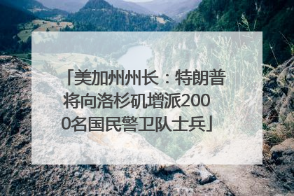 美加州州长：特朗普将向洛杉矶增派2000名国民警卫队士兵