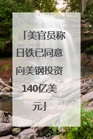 美官员称日铁已同意向美钢投资140亿美元