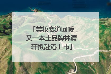 美妆赛道回暖，又一本土品牌林清轩拟赴港上市