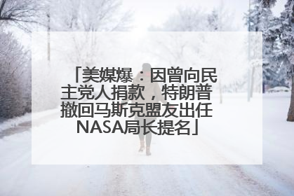 美媒爆：因曾向民主党人捐款，特朗普撤回马斯克盟友出任NASA局长提名