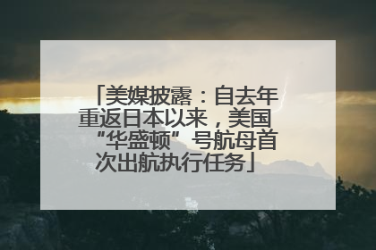 美媒披露：自去年重返日本以来，美国“华盛顿”号航母首次出航执行任务