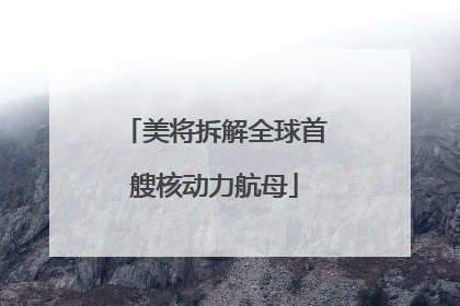 美将拆解全球首艘核动力航母
