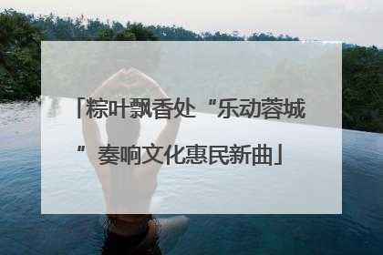 粽叶飘香处“乐动蓉城”奏响文化惠民新曲
