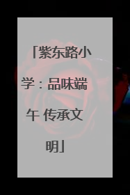紫东路小学：品味端午 传承文明