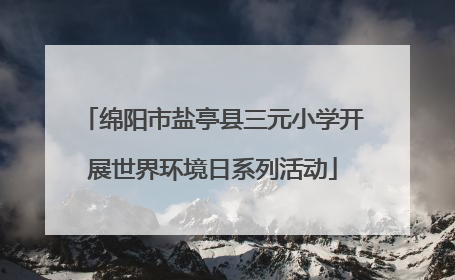 绵阳市盐亭县三元小学开展世界环境日系列活动