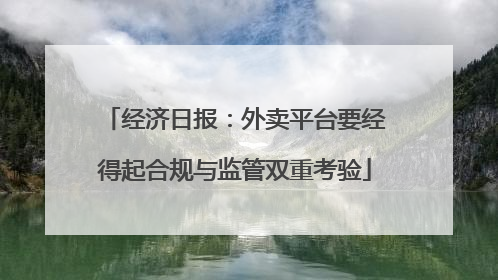 经济日报：外卖平台要经得起合规与监管双重考验