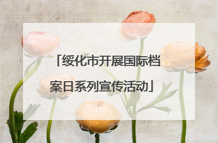 绥化市开展国际档案日系列宣传活动