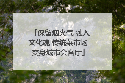 保留烟火气 融入文化魂 传统菜市场变身城市会客厅