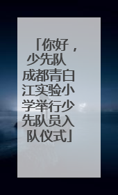 你好，少先队 成都青白江实验小学举行少先队员入队仪式