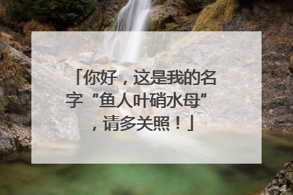 你好，这是我的名字“鱼人叶硝水母”，请多关照！