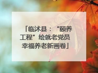 临沭县：“颐养工程”绘就老党员幸福养老新画卷