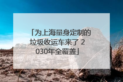 为上海量身定制的垃圾收运车来了 2030年全覆盖