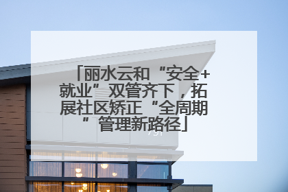 丽水云和“安全+就业”双管齐下，拓展社区矫正“全周期”管理新路径