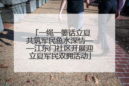 一绳一篓话立夏 共筑军民鱼水深情——江东门社区开展迎立夏军民双拥活动