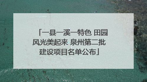 一县一溪一特色 田园风光美起来 泉州第二批建设项目名单公布