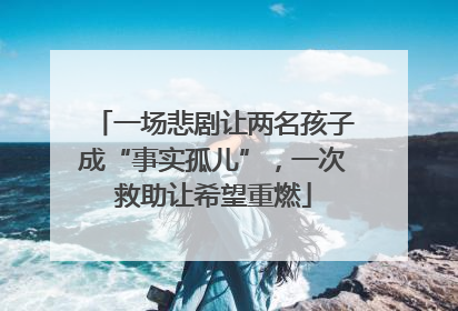 一场悲剧让两名孩子成“事实孤儿”，一次救助让希望重燃