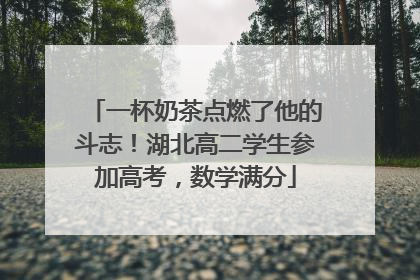 一杯奶茶点燃了他的斗志！湖北高二学生参加高考，数学满分